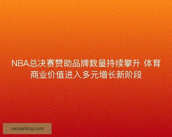 NBA总决赛赞助品牌数量持续攀升 体育商业价值进入多元增长新阶段