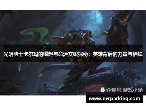 光明骑士卡尔玛的崛起与命运交织探秘：英雄背后的力量与牺牲