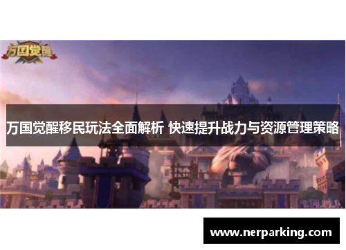 万国觉醒移民玩法全面解析 快速提升战力与资源管理策略