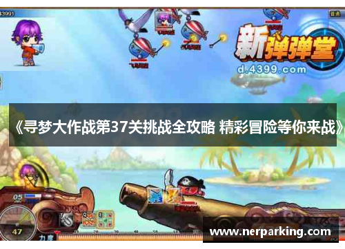 《寻梦大作战第37关挑战全攻略 精彩冒险等你来战》